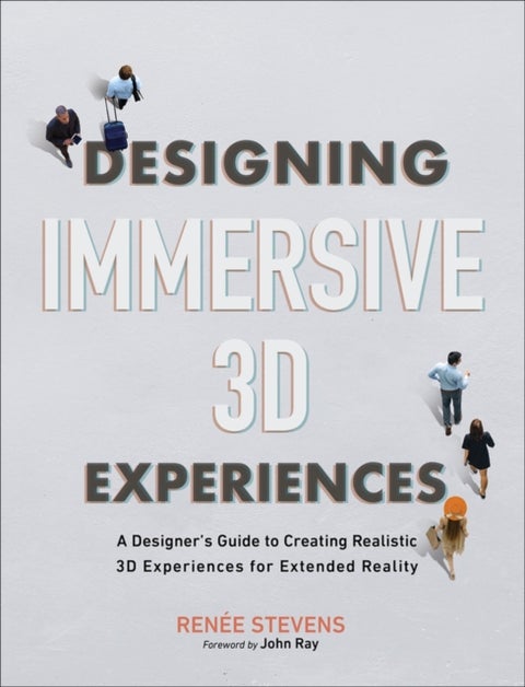 Designing Immersive 3D Experiences - A Designer's Guide to Creating Realistic 3D Experiences for Extended Reality
