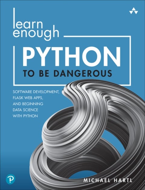Learn Enough Python to Be Dangerous - Software Development, Flask Web Apps, and Beginning Data Science with Python