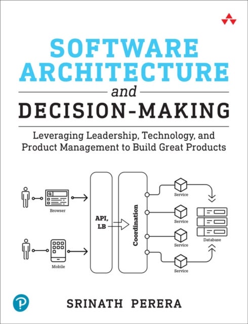 Software Architecture and Decision-Making - Leveraging Leadership, Technology, and Product Management to Build Great Products