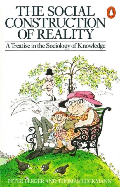The Social Construction of Reality - A Treatise in the Sociology of Knowledge