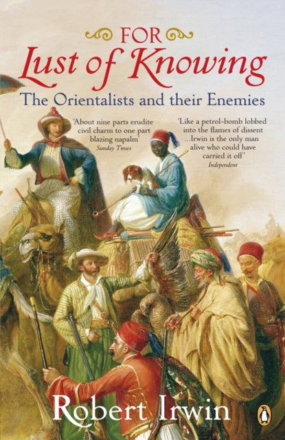 For Lust of Knowing - The Orientalists and Their Enemies