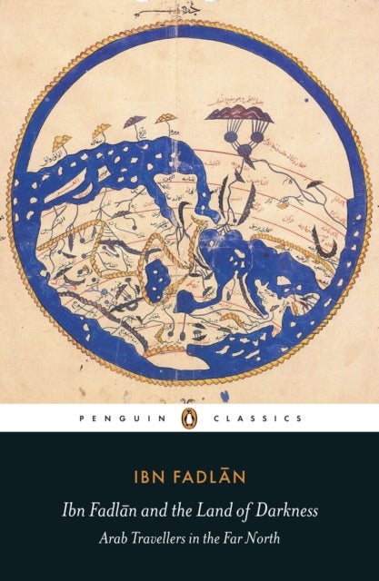 Ibn Fadlan and the land of darkness ; Ibn Fadlan and the land of darkness - arab travellers in the far north : arab travellers in the far north