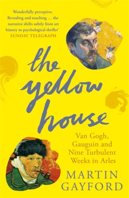 The Yellow House - Van Gogh, Gauguin, and Nine Turbulent Weeks in Arles