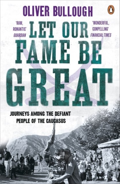 Let Our Fame Be Great - Journeys among the defiant people of the Caucasus