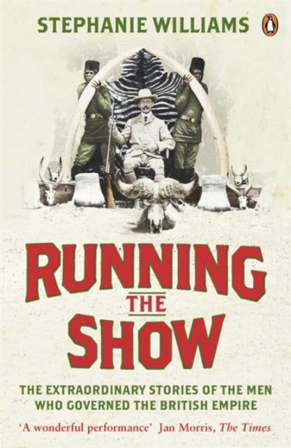 Running the Show - The Extraordinary Stories of the Men who Governed the British Empire