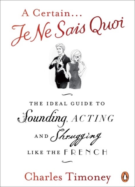 A Certain Je Ne Sais Quoi - The Ideal Guide to Sounding, Acting and Shrugging Like the French