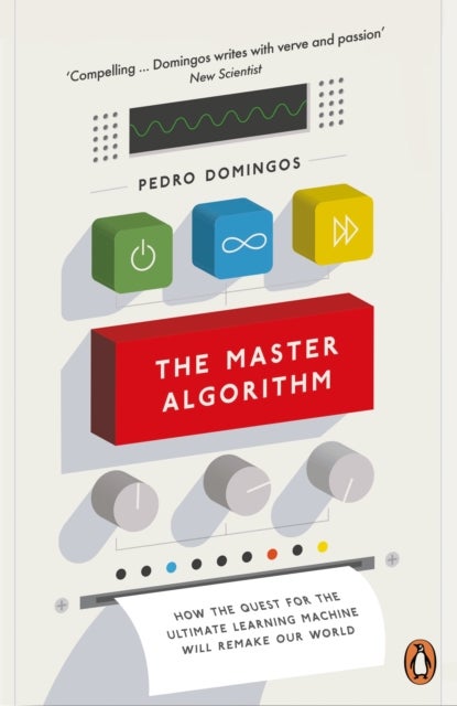 The Master Algorithm - How the Quest for the Ultimate Learning Machine Will Remake Our World