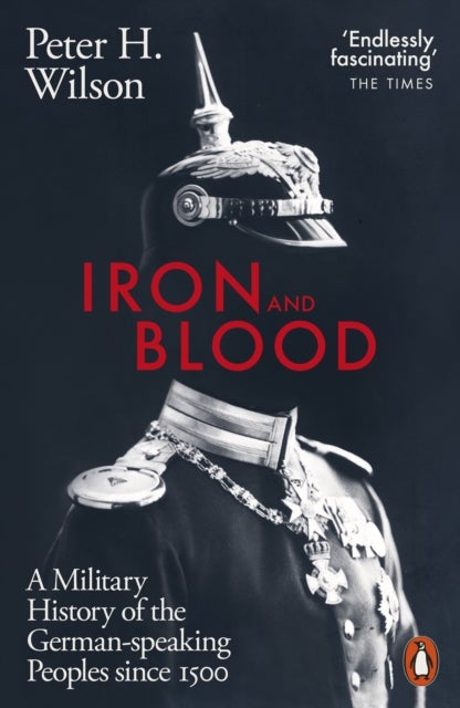 Iron and Blood - A Military History of the German-speaking Peoples Since 1500