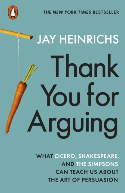 Thank You for Arguing - What Cicero, Shakespeare and the Simpsons Can Teach Us About the Art of Persuasion