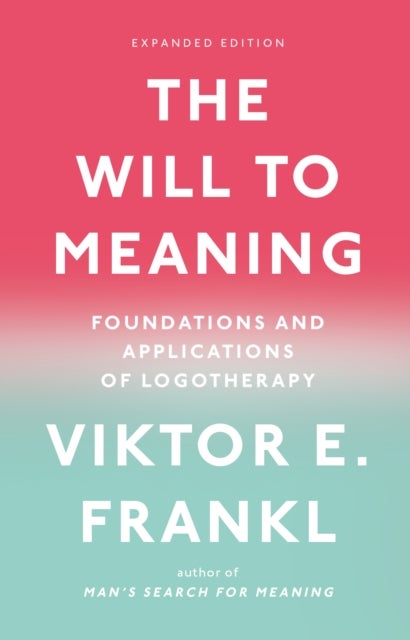 The Will to Meaning - Foundations and Applications of Logotherapy