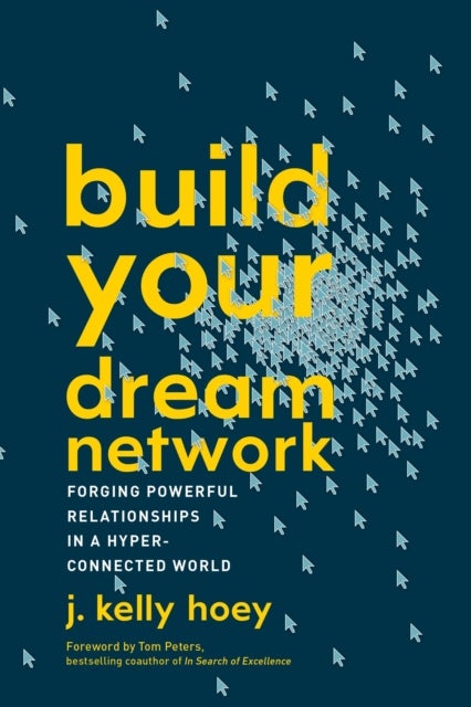 Build Your Dream Network - Forging Powerful Relationships in a Hyper-Connecte