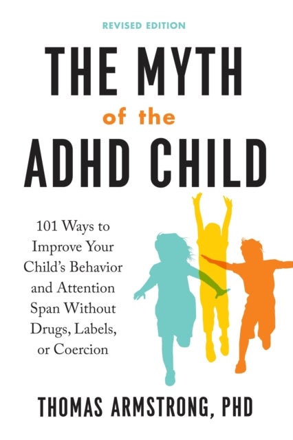 The Myth of the ADHD Child - 101 Ways to Improve Your Child's Behavior and Attention Span without Drugs, Labels, or Coercion