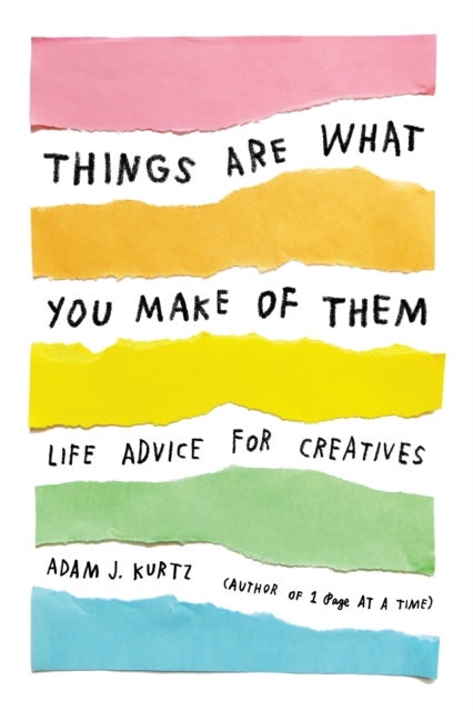 Things Are What You Make of Them - Life Advice for Creatives