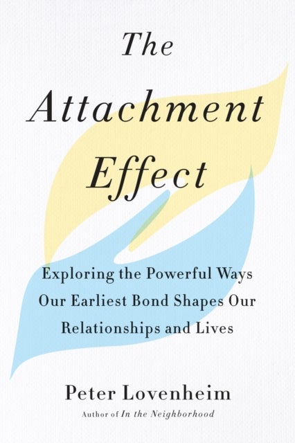The Attachment Effect - Exploring the Powerful Ways Our Earliest Bond Shapes Our Relationships and Lives