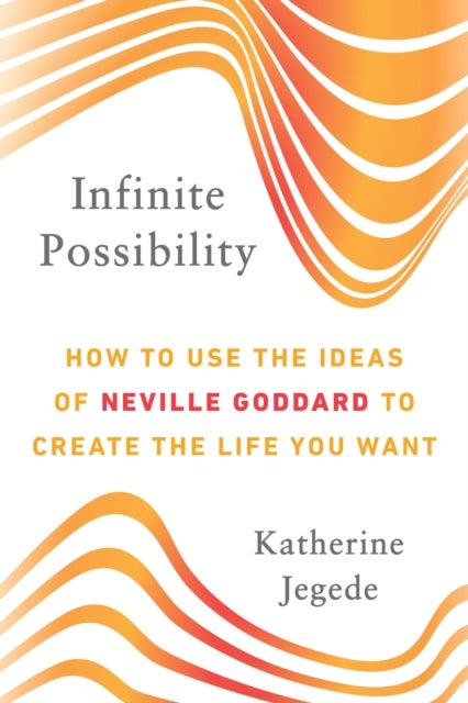 Infinite Possibility - How to Use the Ideas of Neville Goddard to Create the Life You Want
