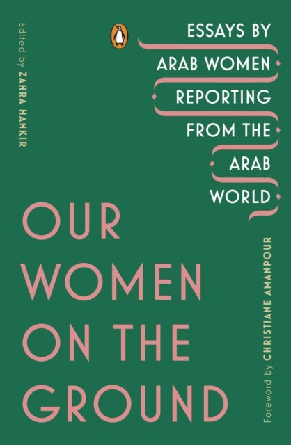Our Women on the Ground - Essays by Arab Women Reporting from the Arab World