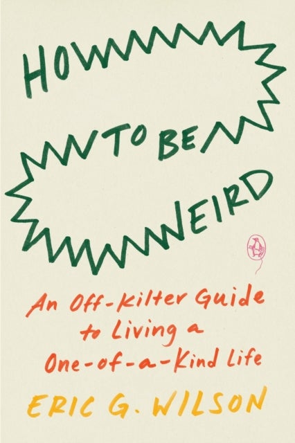 How To Be Weird - An Off-Kilter Guide to Living a One-of-a-Kind Life