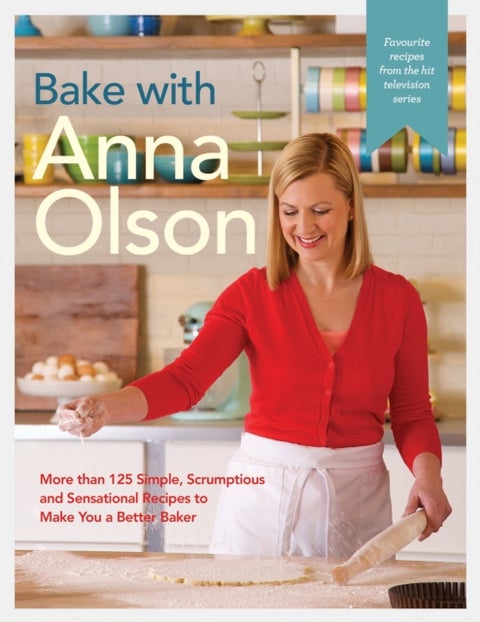 Bake With Anna Olson - More Than 125 Simple, Scrumptious and Sensational Recipes to Make You a Better Baker