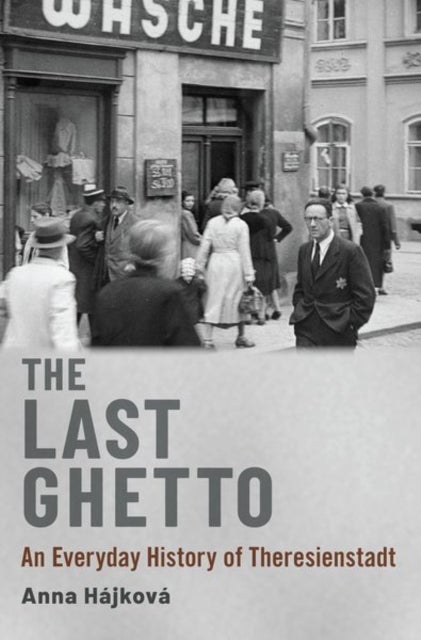 The Last Ghetto - An Everyday History of Theresienstadt