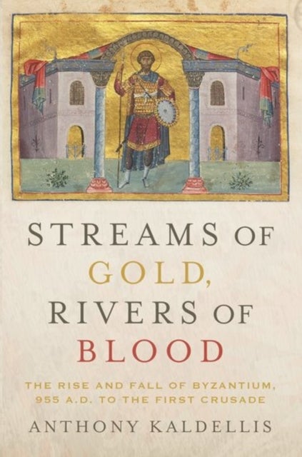 Streams of Gold, Rivers of Blood - The Rise and Fall of Byzantium, 955 A.D. to the First Crusade