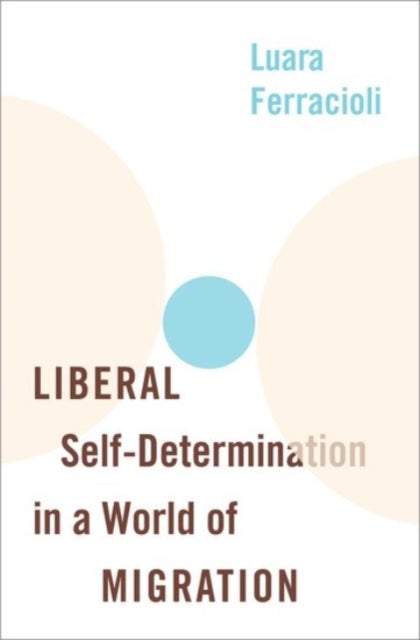 Bilde av Liberal Self-determination In A World Of Migration Av Luara (senior Lecturer In Political Philosophy Senior Lecturer In Political Philosophy Universit
