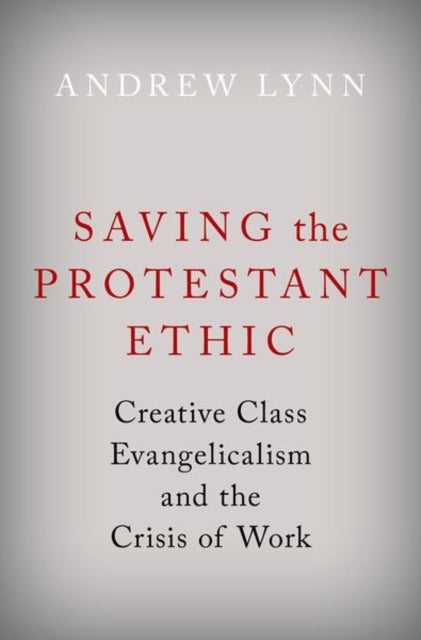 Saving the Protestant Ethic - Creative Class Evangelicalism and the Crisis of Work