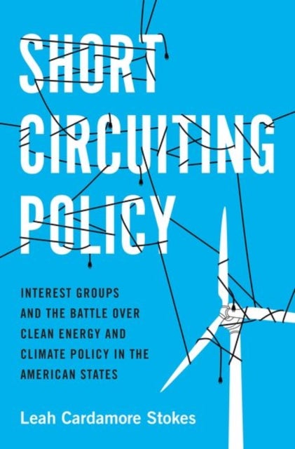 Short Circuiting Policy - Interest Groups and the Battle Over Clean Energy and Climate Policy in the American States