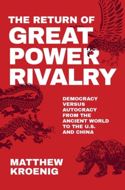 The Return of Great Power Rivalry - Democracy versus Autocracy from the Ancient World to the U.S. and China