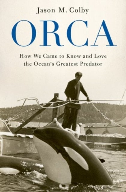 Orca - How We Came to Know and Love the Ocean's Greatest Predator