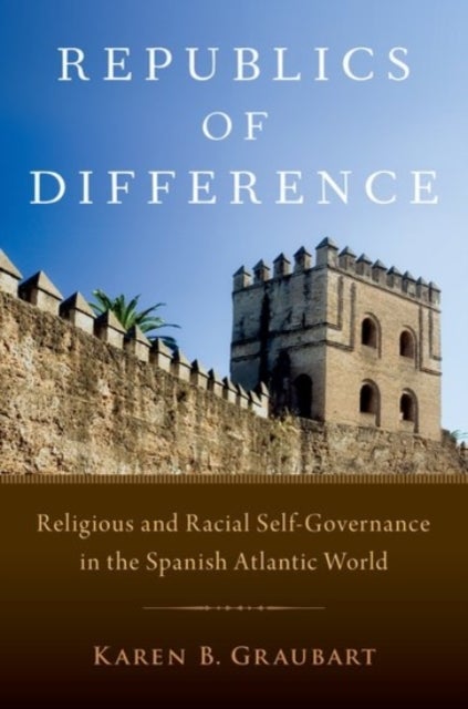 Republics of Difference - Religious and Racial Self-Governance in the Spanish Atlantic World