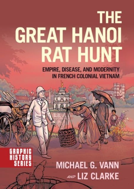 The Great Hanoi Rat Hunt - Empire, Disease, and Modernity in French Colonial Vietnam
