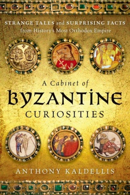 A Cabinet of Byzantine Curiosities - Strange Tales and Surprising Facts from History's Most Orthodox Empire