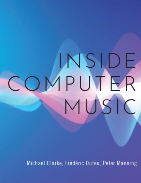 Bilde av Inside Computer Music Av Michael (professor Of Music Professor Of Music University Of Huddersfield) Clarke, Frederic (senior Research Fellow In Music