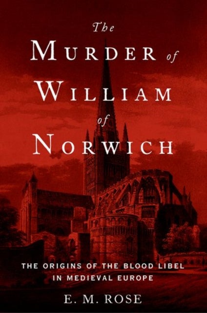 The Murder of William of Norwich - The Origins of the Blood Libel in Medieval Europe