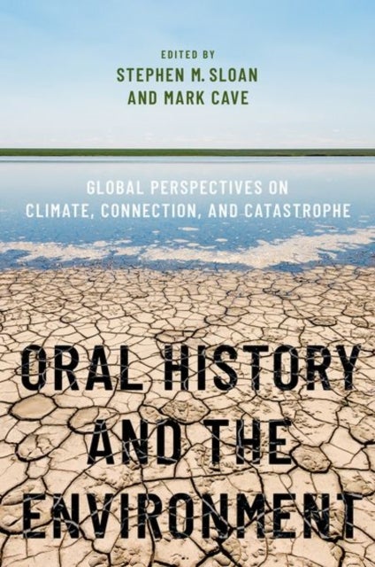 Oral History and the Environment - Global Perspectives on Climate, Connection, and Catastrophe