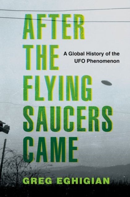 After the Flying Saucers Came - A Global History of the UFO Phenomenon