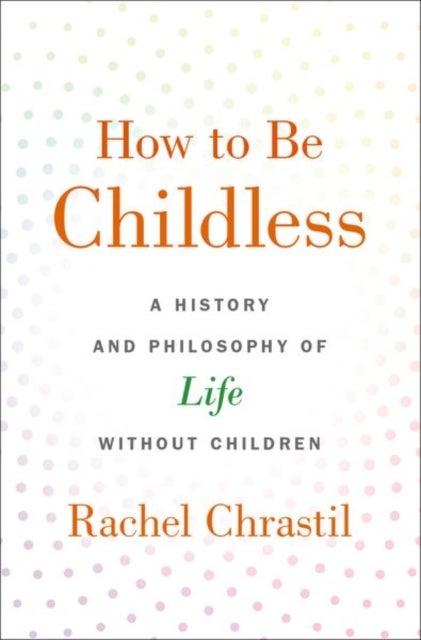 How to Be Childless - A History and Philosophy of Life Without Children