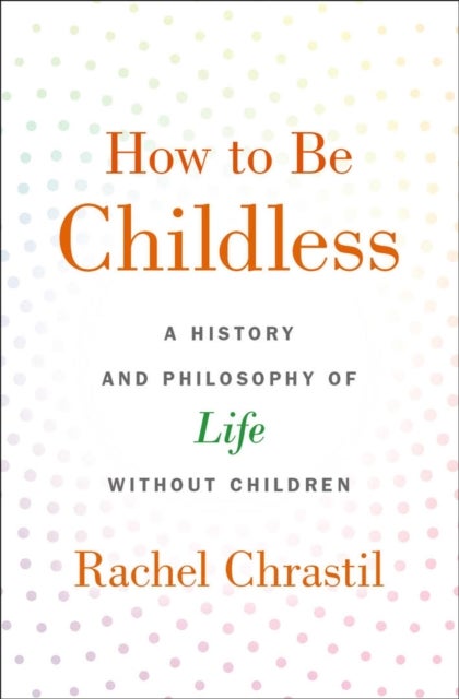 How to Be Childless - A History and Philosophy of Life Without Children
