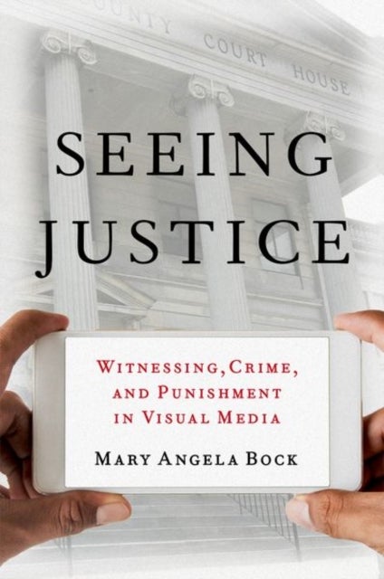 Seeing Justice - Witnessing, Crime and Punishment in Visual Media
