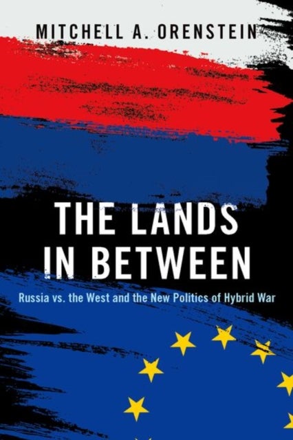 The Lands in Between - Russia vs. the West and the New Politics of Hybrid War