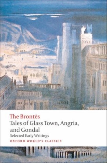 Tales of Glass Town, Angria, and Gondal - Selected Early Writings