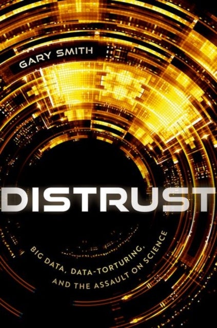 Distrust - Big Data, Data-Torturing, and the Assault on Science