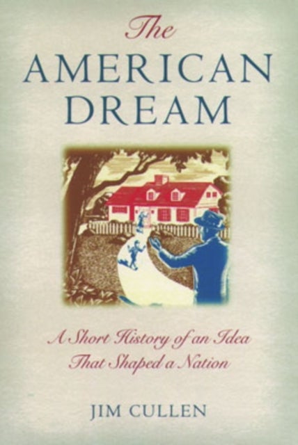 The American Dream - A Short History of an Idea that Shaped a Nation