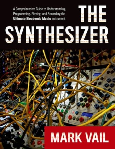 The Synthesizer - A Comprehensive Guide to Understanding, Programming, Playing, and Recording the Ultimate Electronic