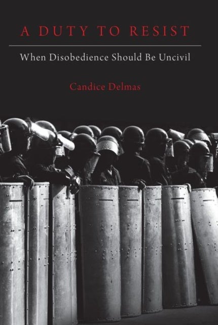 A Duty to Resist - When Disobedience Should Be Uncivil