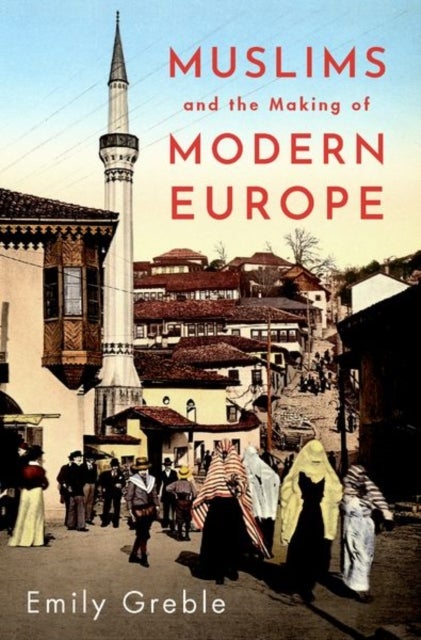 Bilde av Muslims And The Making Of Modern Europe Av Emily (associate Professor Of History And Russian And East European Studies Associate Professor Of History