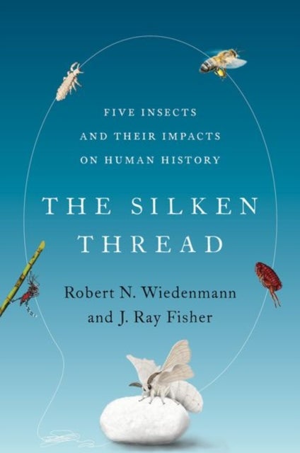 The Silken Thread - Five Insects and Their Impacts on Human History