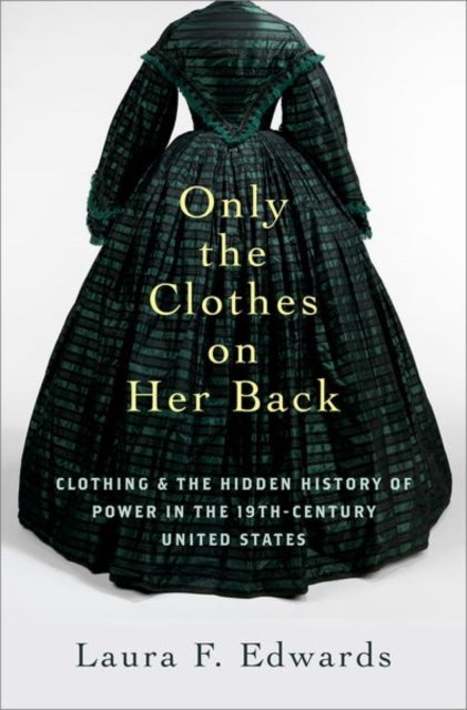 Only the Clothes on Her Back - Clothing and the Hidden History of Power in the Nineteenth-Century United States