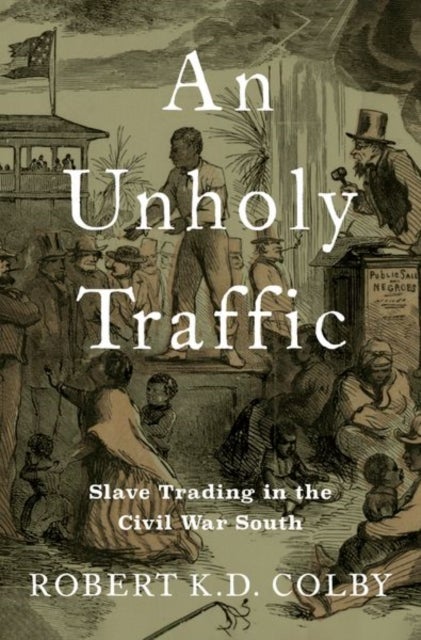 An Unholy Traffic - Slave Trading in the Civil War South