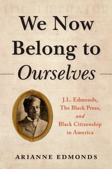 We Now Belong to Ourselves - J.L. Edmonds, The Black Press, and Black Citizenship in America